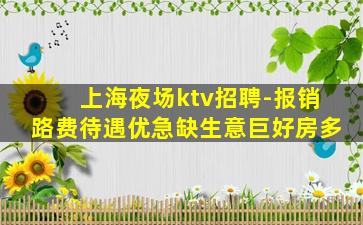 上海夜场ktv招聘-报销路费待遇优急缺生意巨好房多